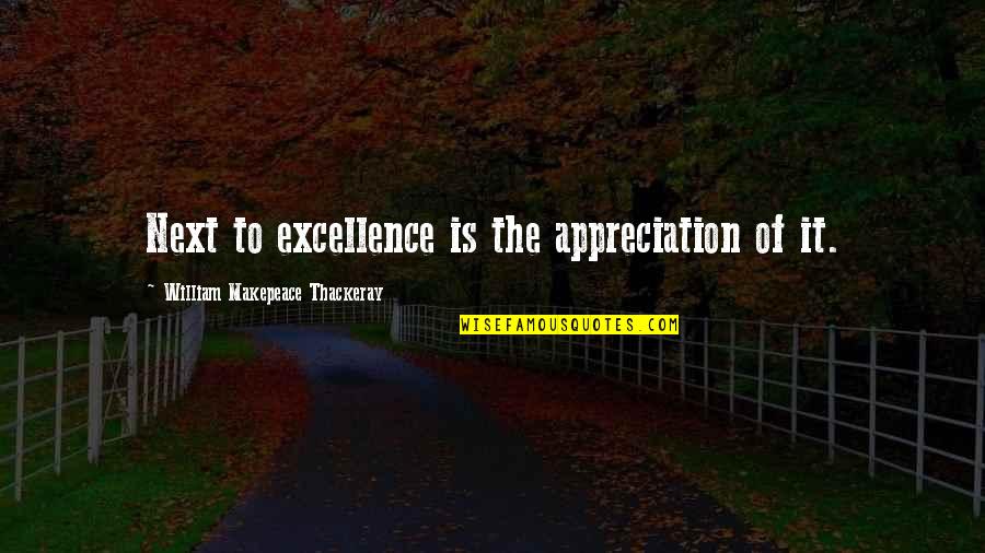 William Makepeace Quotes By William Makepeace Thackeray: Next to excellence is the appreciation of it.