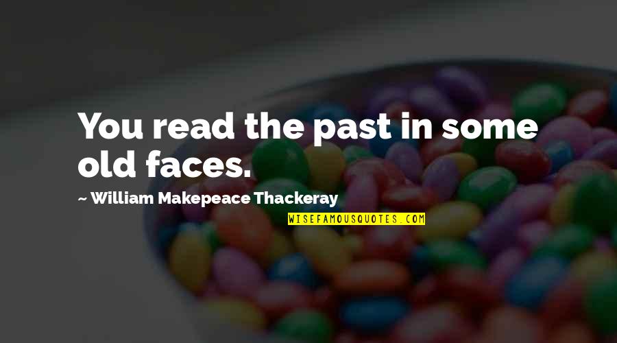 William Makepeace Quotes By William Makepeace Thackeray: You read the past in some old faces.