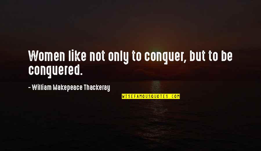 William Makepeace Quotes By William Makepeace Thackeray: Women like not only to conquer, but to