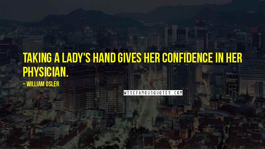 William Osler quotes: Taking a lady's hand gives her confidence in her physician.