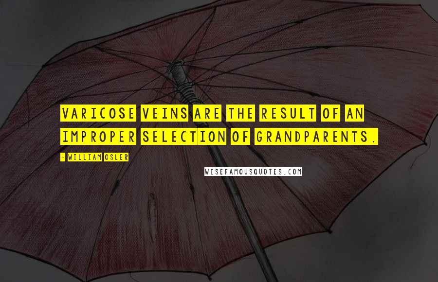 William Osler quotes: Varicose veins are the result of an improper selection of grandparents.