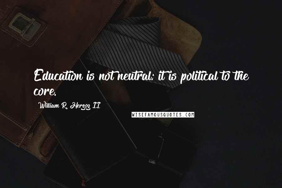 William R. Herzog II quotes: Education is not neutral; it is political to the core.