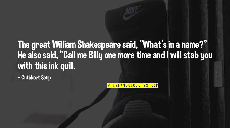 William Shakespeare All Quotes By Cuthbert Soup: The great William Shakespeare said, "What's in a