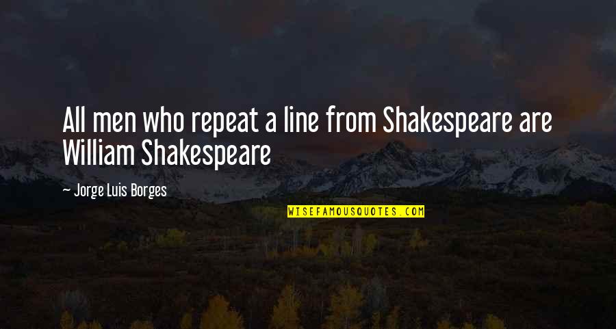 William Shakespeare All Quotes By Jorge Luis Borges: All men who repeat a line from Shakespeare