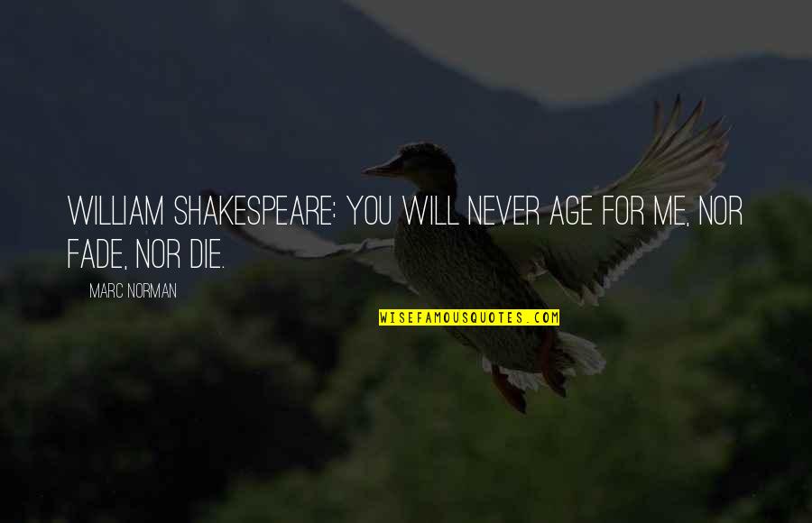 William Shakespeare All Quotes By Marc Norman: William Shakespeare: You will never age for me,