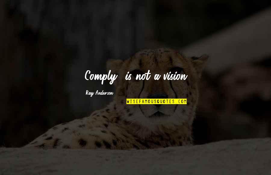 Williamcarloswilliams Quotes By Ray Anderson: "Comply" is not a vision.