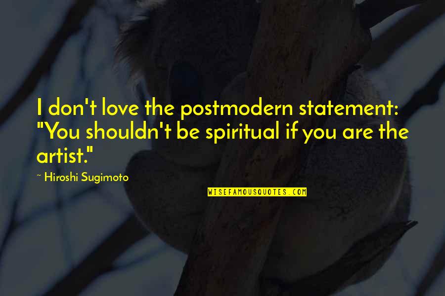 Williams Demoura Quotes By Hiroshi Sugimoto: I don't love the postmodern statement: "You shouldn't