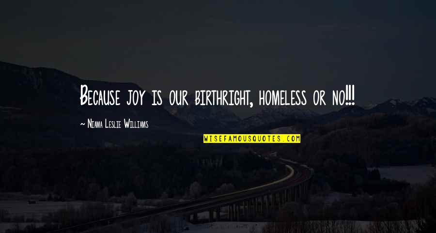 Williams Or Williams Quotes By Niama Leslie Williams: Because joy is our birthright, homeless or no!!!