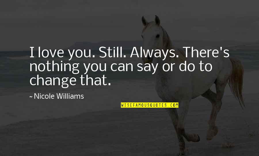 Williams Or Williams Quotes By Nicole Williams: I love you. Still. Always. There's nothing you