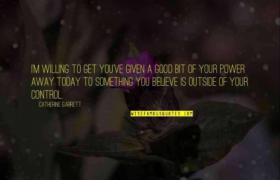 Willing Power Quotes By Catherine Garrett: I'm willing to get you've given a good