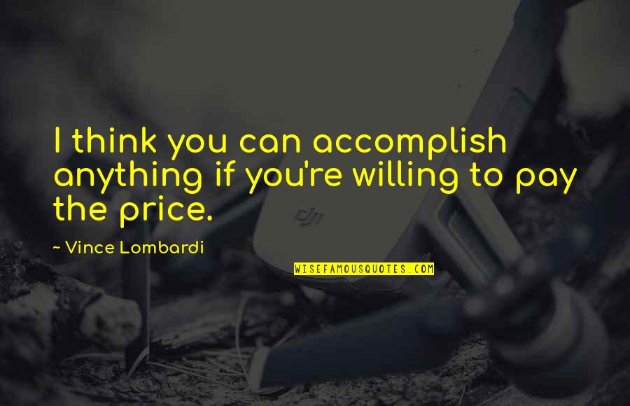 Willing To Pay The Price Quotes By Vince Lombardi: I think you can accomplish anything if you're