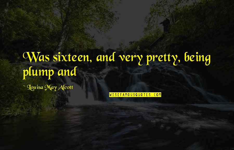 Willingly Ignorant Quotes By Louisa May Alcott: Was sixteen, and very pretty, being plump and