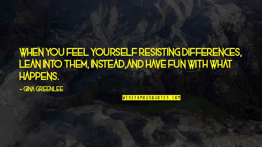 Willingness To Change Quotes By Gina Greenlee: When you feel yourself resisting differences, lean into