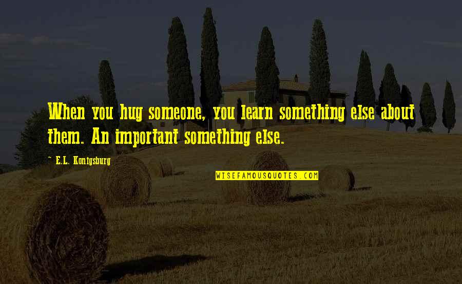 Willys Pride Quotes By E.L. Konigsburg: When you hug someone, you learn something else