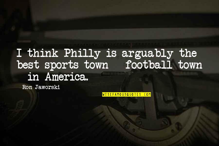 Wilstermann Copa Quotes By Ron Jaworski: I think Philly is arguably the best sports