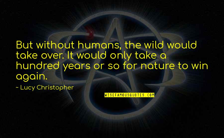 Win Again Quotes By Lucy Christopher: But without humans, the wild would take over.