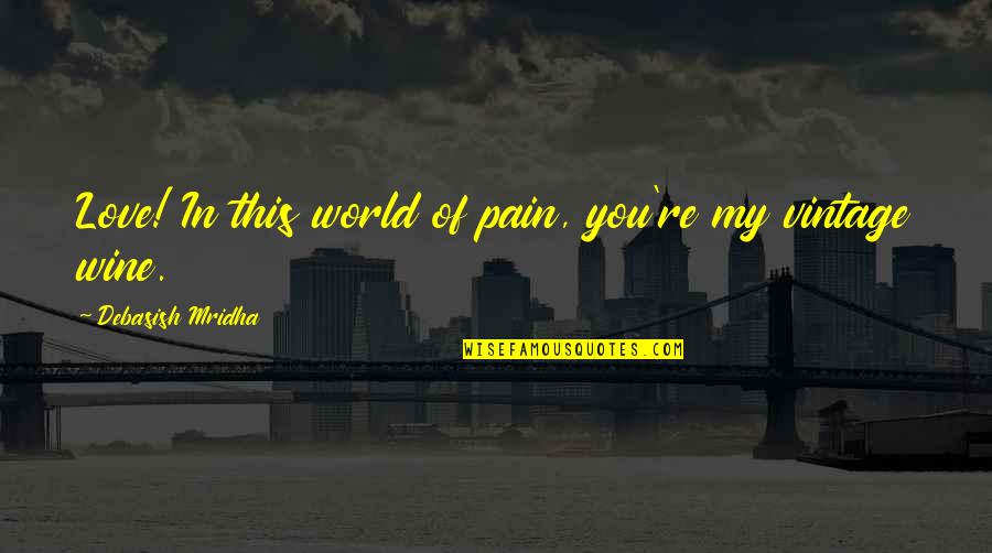 Wine Inspirational Quotes By Debasish Mridha: Love! In this world of pain, you're my