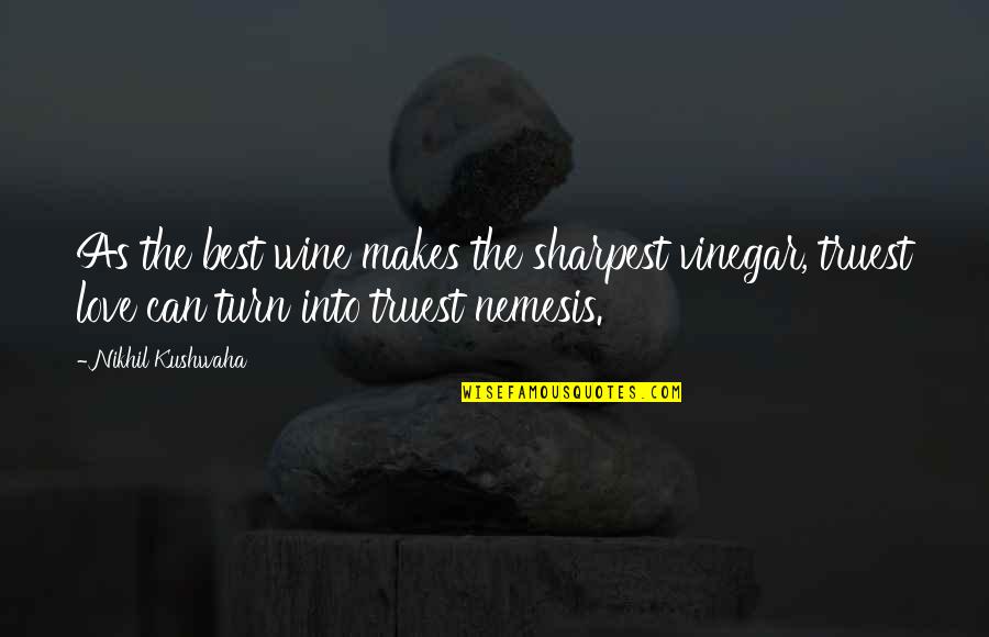 Wine Vinegar Quotes By Nikhil Kushwaha: As the best wine makes the sharpest vinegar,