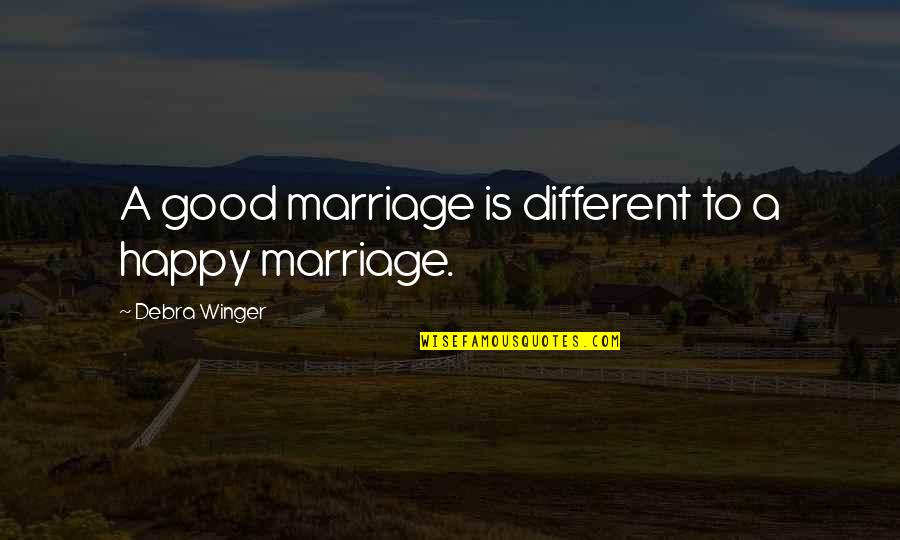 Winger Quotes By Debra Winger: A good marriage is different to a happy