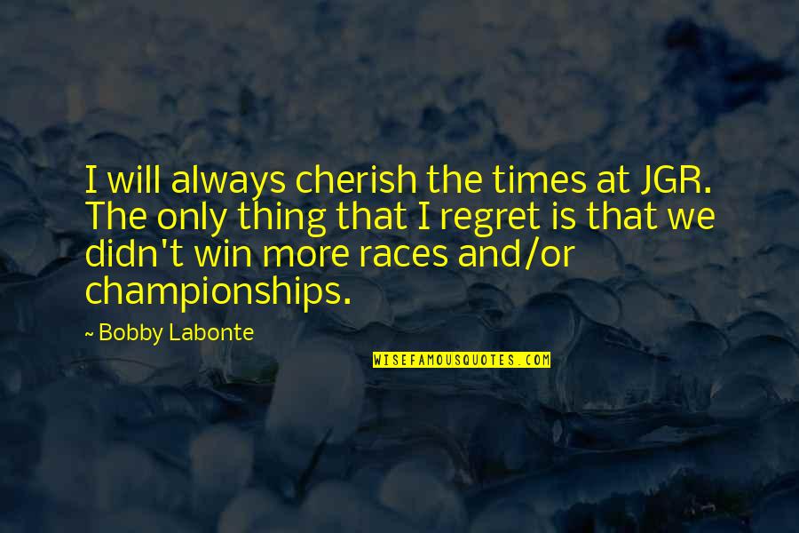 Wingspread Statement Quotes By Bobby Labonte: I will always cherish the times at JGR.