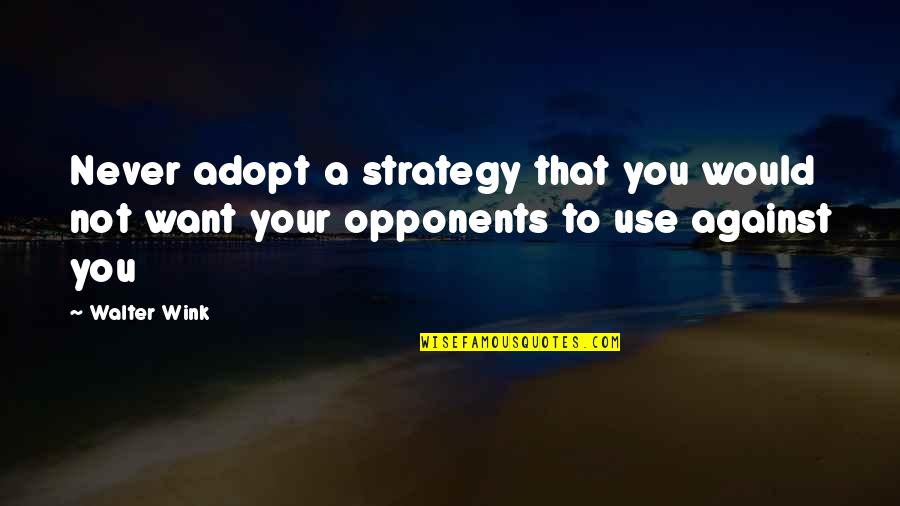 Wink Quotes By Walter Wink: Never adopt a strategy that you would not