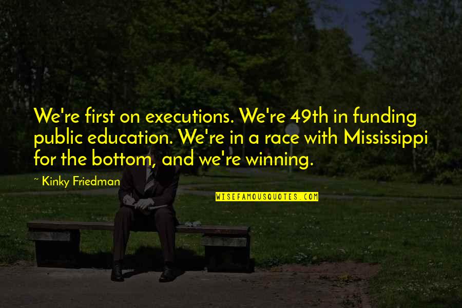 Winning A Race Quotes By Kinky Friedman: We're first on executions. We're 49th in funding