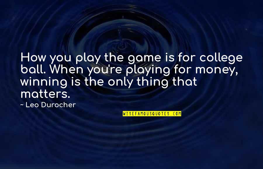 Winning Money Quotes By Leo Durocher: How you play the game is for college