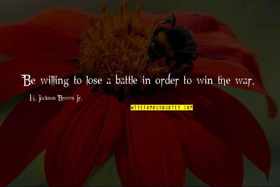 Winning The Battle Quotes By H. Jackson Brown Jr.: Be willing to lose a battle in order