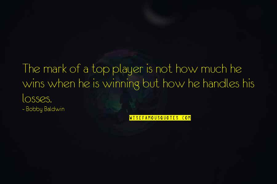 Winstel Blvd Quotes By Bobby Baldwin: The mark of a top player is not