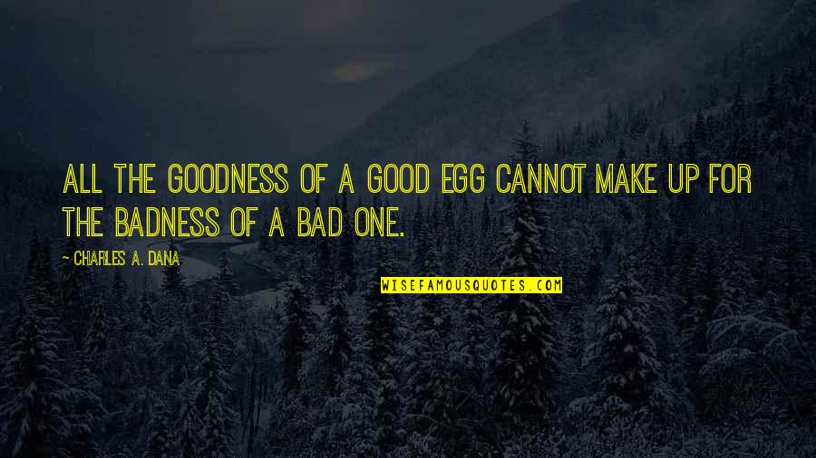 Winterkorn Hyundai Quotes By Charles A. Dana: All the goodness of a good egg cannot