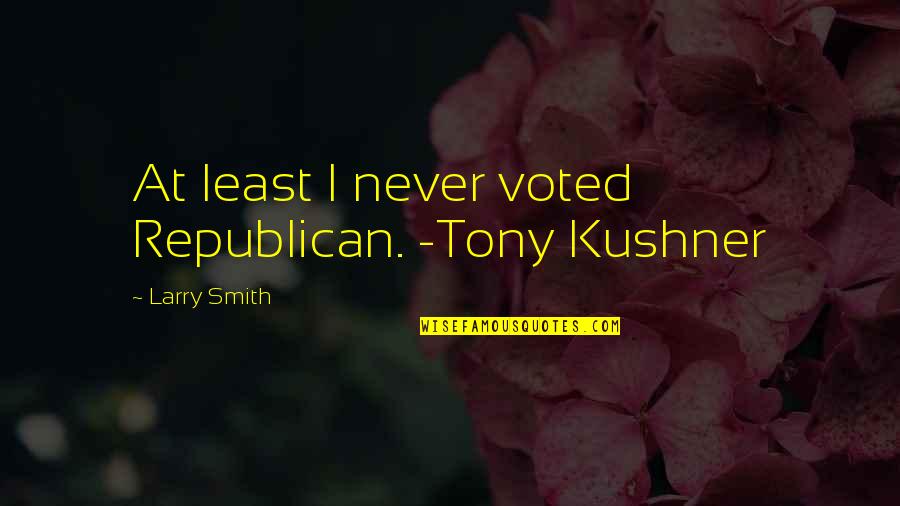 Wirkung In The Cold Quotes By Larry Smith: At least I never voted Republican. -Tony Kushner