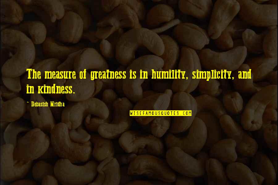 Wisdom And Humility Quotes By Debasish Mridha: The measure of greatness is in humility, simplicity,