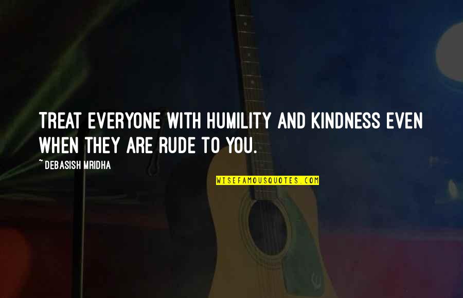 Wisdom And Humility Quotes By Debasish Mridha: Treat everyone with humility and kindness even when