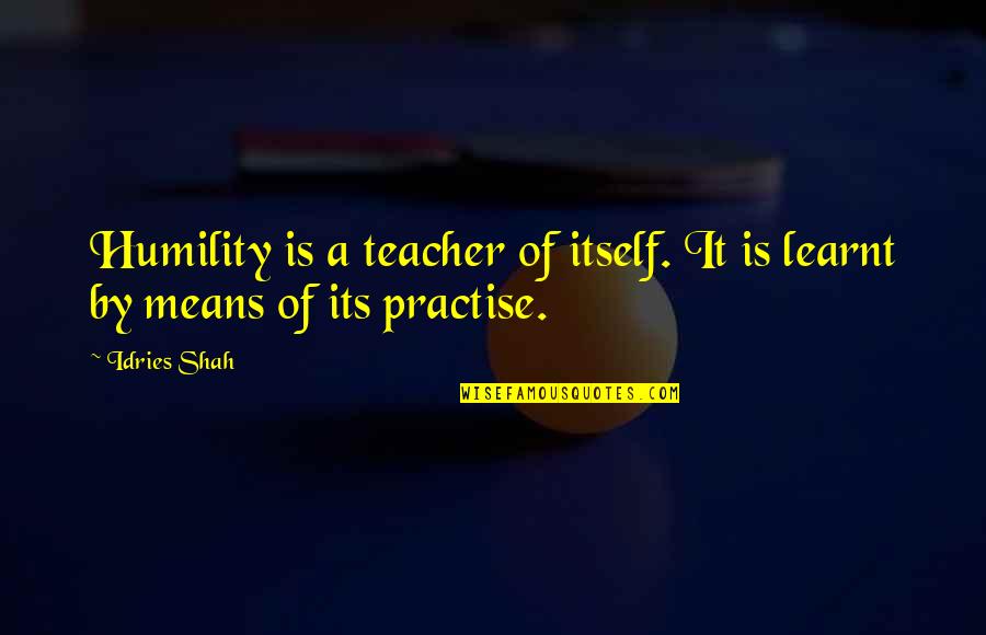 Wisdom And Humility Quotes By Idries Shah: Humility is a teacher of itself. It is