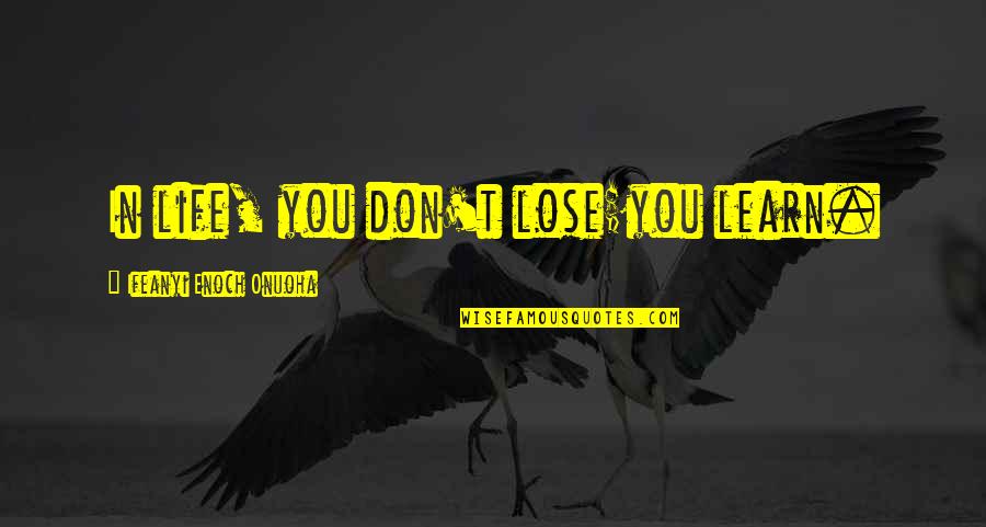 Wisdom Goodreads Quotes By Ifeanyi Enoch Onuoha: In life, you don't lose;you learn.