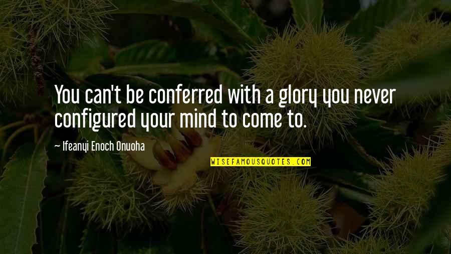 Wisdom Goodreads Quotes By Ifeanyi Enoch Onuoha: You can't be conferred with a glory you