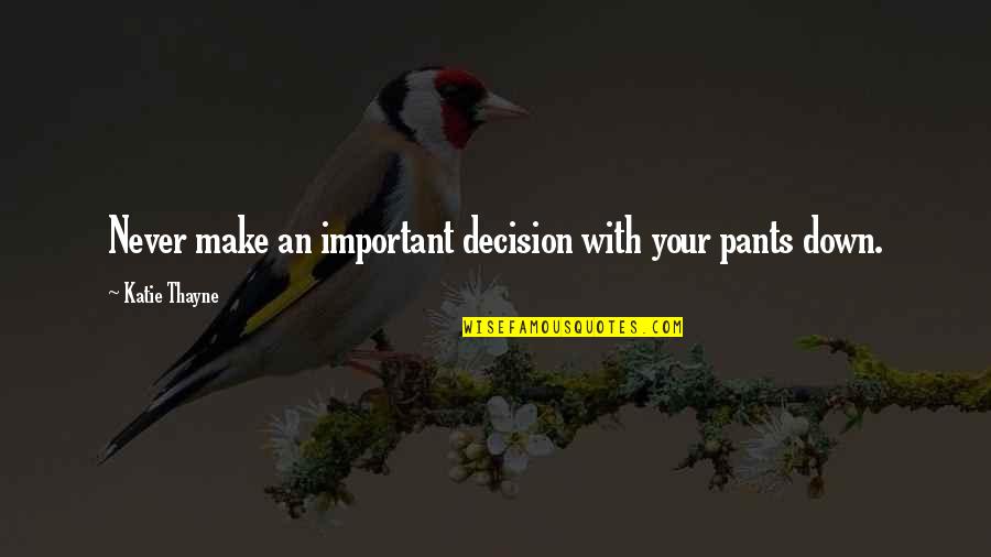 Wisdom Humor Quotes By Katie Thayne: Never make an important decision with your pants