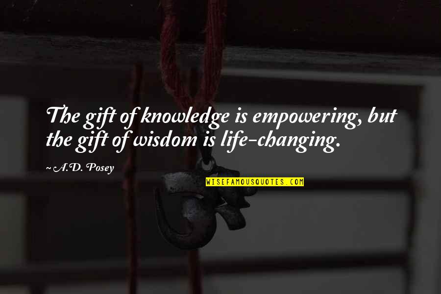 Wisdom Is The Knowledge Of Life Quotes By A.D. Posey: The gift of knowledge is empowering, but the