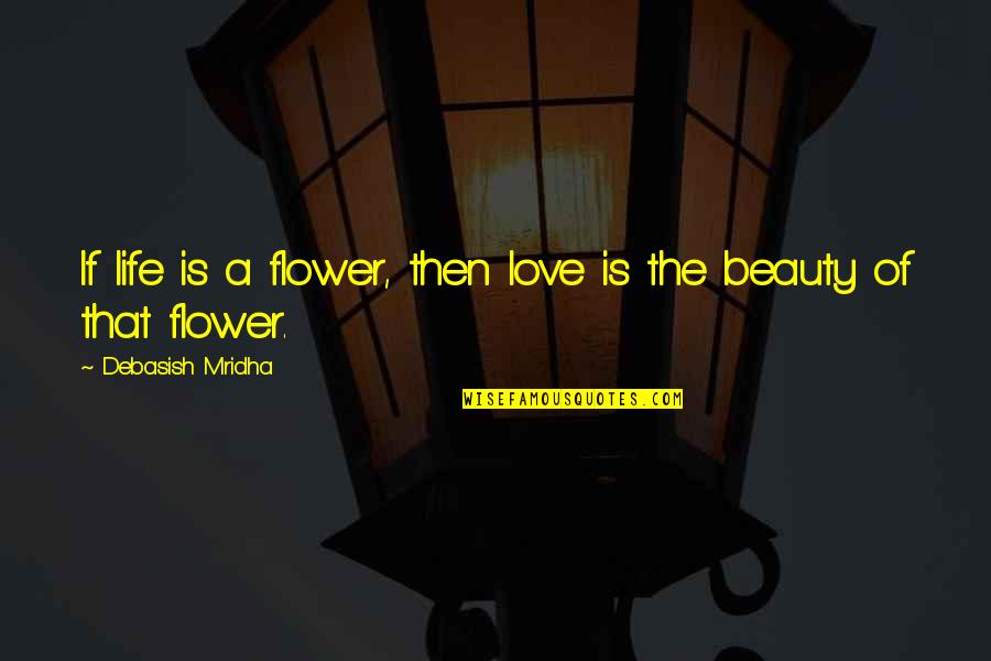 Wisdom Is The Knowledge Of Life Quotes By Debasish Mridha: If life is a flower, then love is