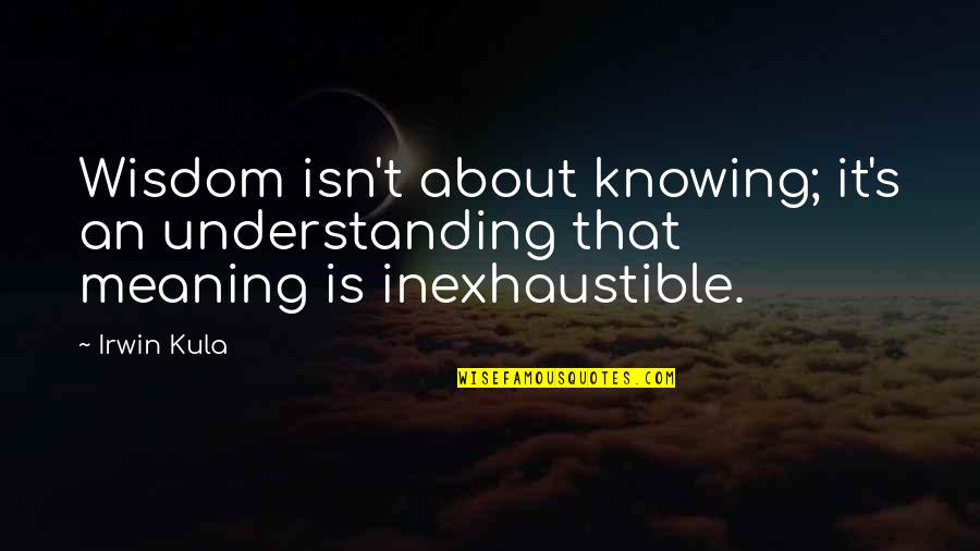 Wisdom Meaning Quotes By Irwin Kula: Wisdom isn't about knowing; it's an understanding that