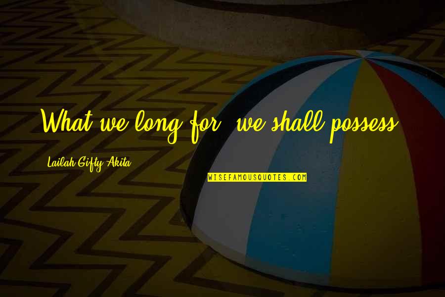 Wisdom Positive Quotes By Lailah Gifty Akita: What we long for, we shall possess.