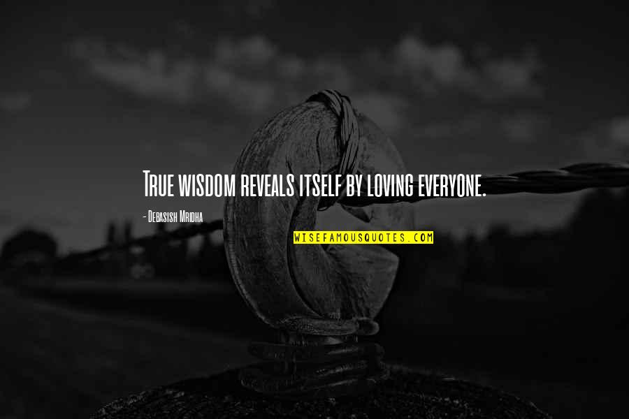 Wisdom Reveals Quotes By Debasish Mridha: True wisdom reveals itself by loving everyone.