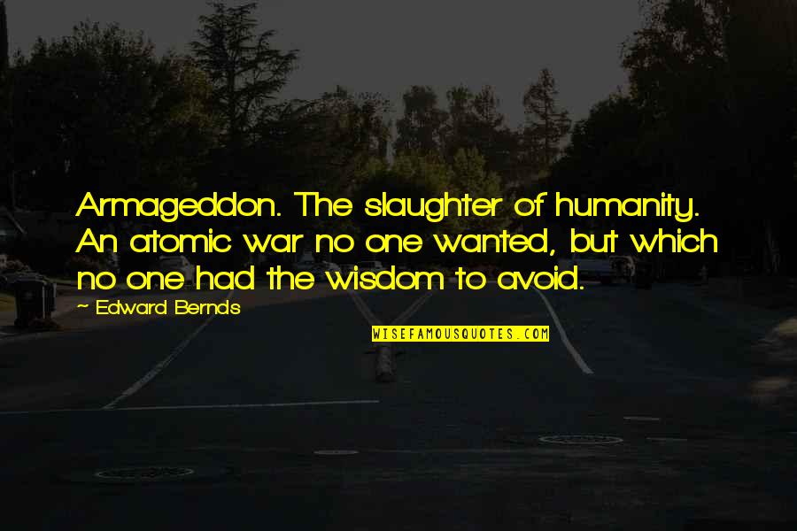 Wisdom War Quotes By Edward Bernds: Armageddon. The slaughter of humanity. An atomic war