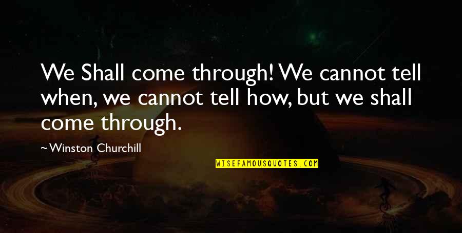 Wise Images And Quotes By Winston Churchill: We Shall come through! We cannot tell when,