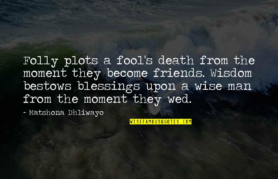 Wise Man Quotes Quotes By Matshona Dhliwayo: Folly plots a fool's death from the moment