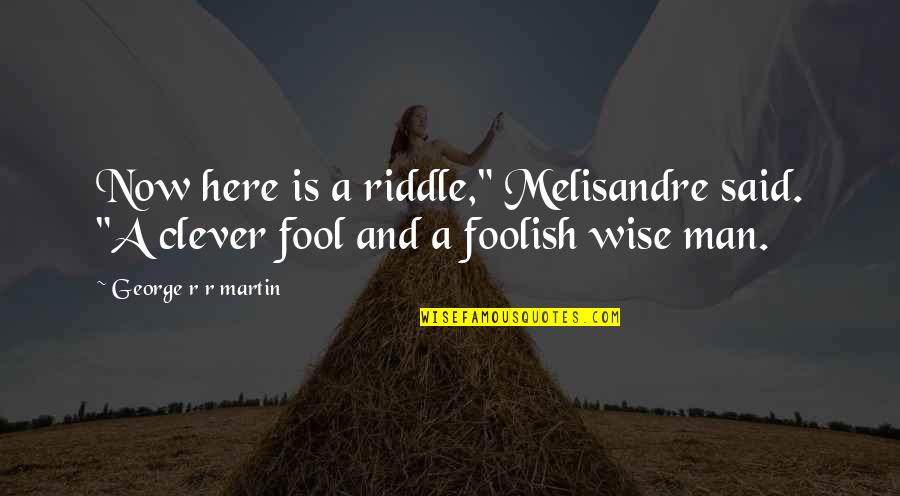 Wise Man Said Quotes By George R R Martin: Now here is a riddle," Melisandre said. "A