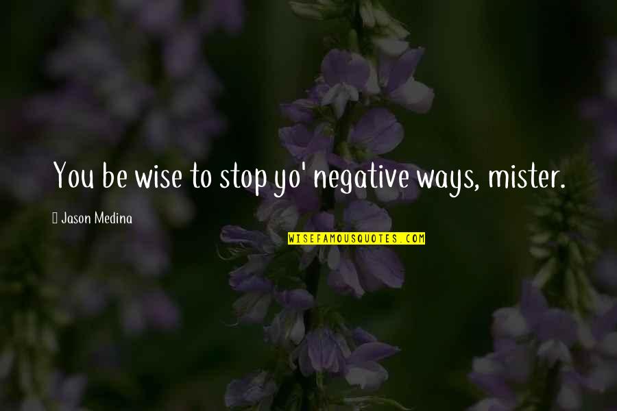 Wise Mari Quotes By Jason Medina: You be wise to stop yo' negative ways,