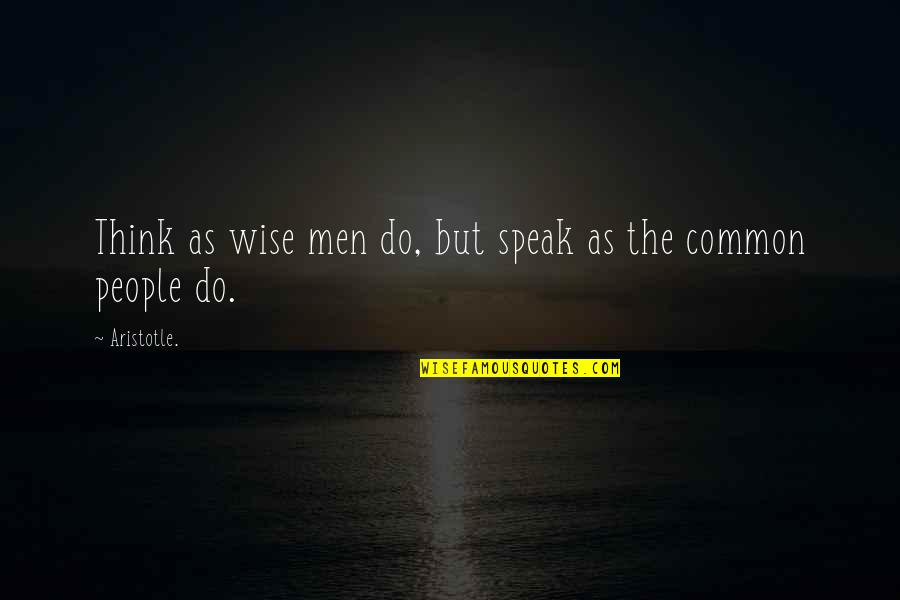 Wise Men Quotes By Aristotle.: Think as wise men do, but speak as