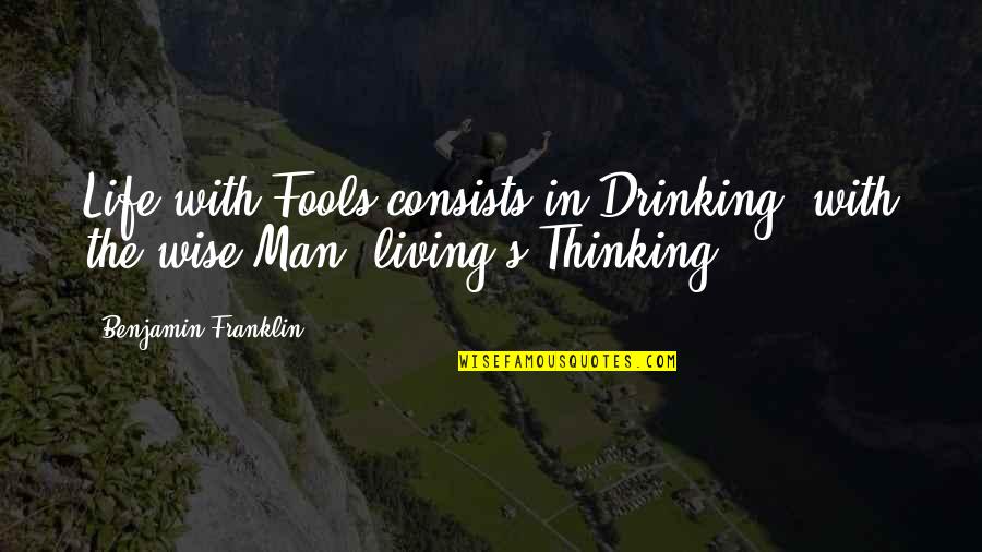 Wise Men Quotes By Benjamin Franklin: Life with Fools consists in Drinking; with the