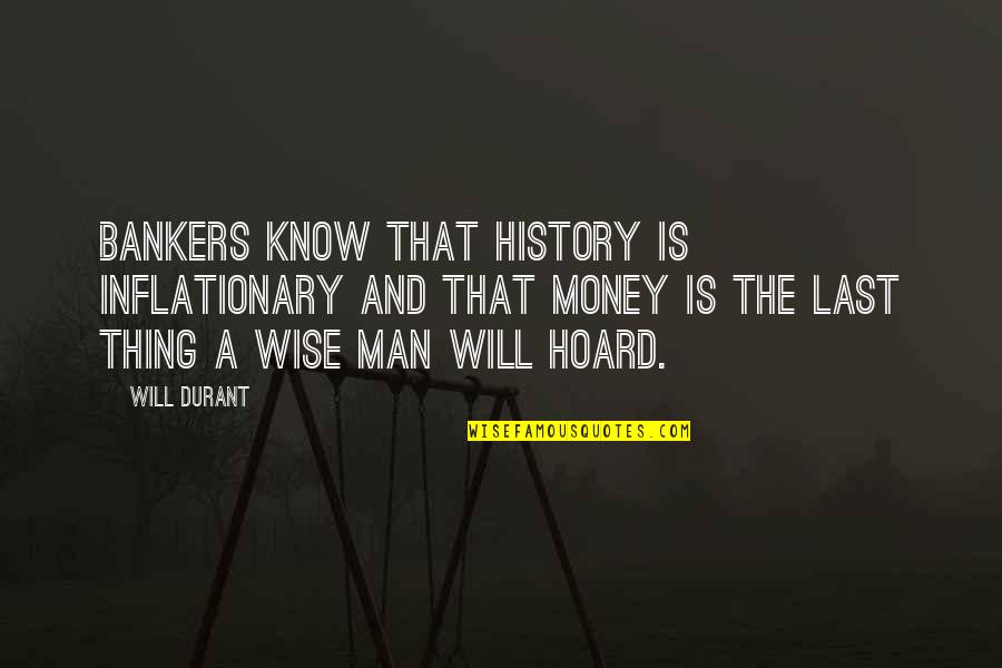 Wise With Money Quotes By Will Durant: Bankers know that history is inflationary and that